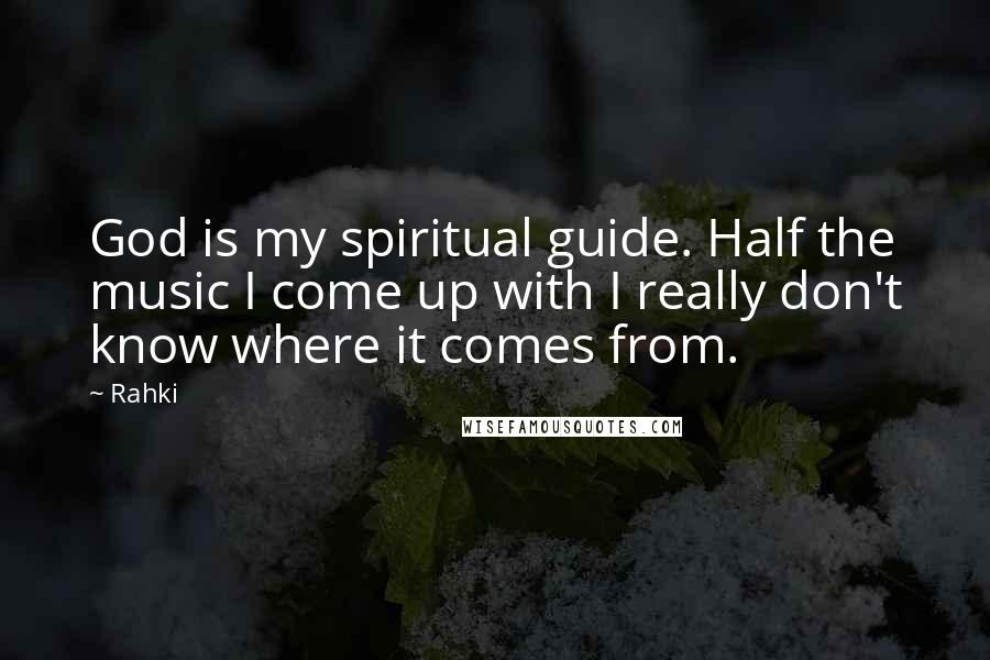 Rahki Quotes: God is my spiritual guide. Half the music I come up with I really don't know where it comes from.