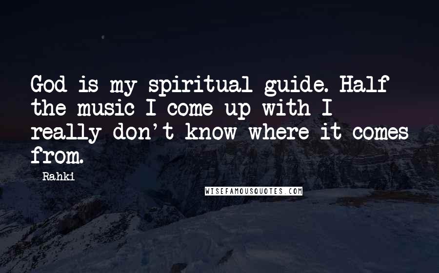 Rahki Quotes: God is my spiritual guide. Half the music I come up with I really don't know where it comes from.