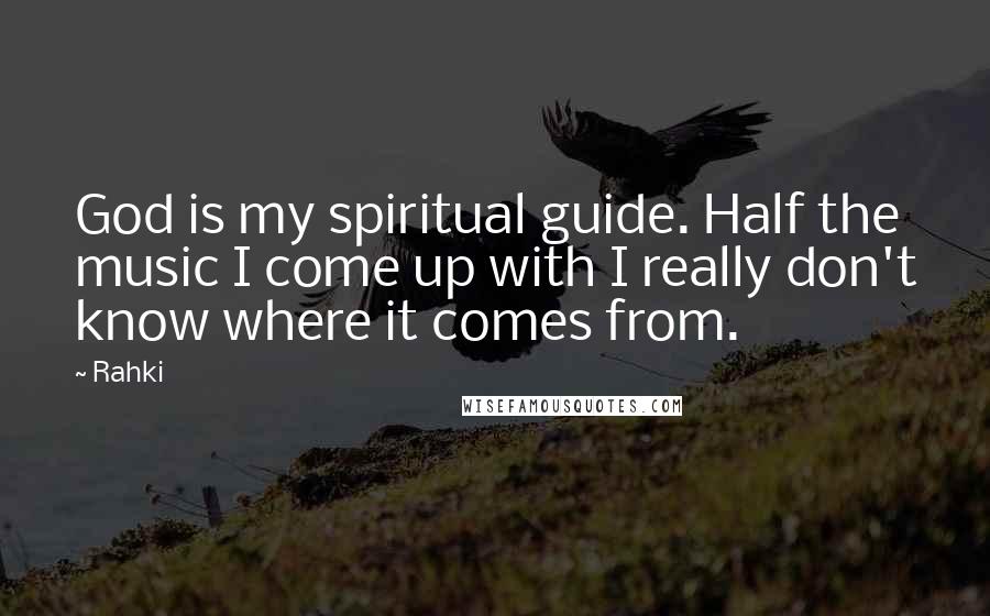 Rahki Quotes: God is my spiritual guide. Half the music I come up with I really don't know where it comes from.