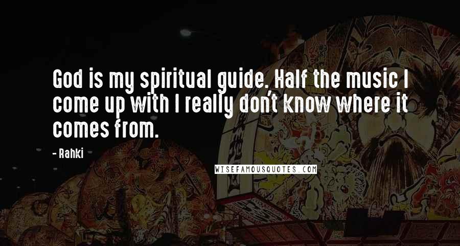 Rahki Quotes: God is my spiritual guide. Half the music I come up with I really don't know where it comes from.