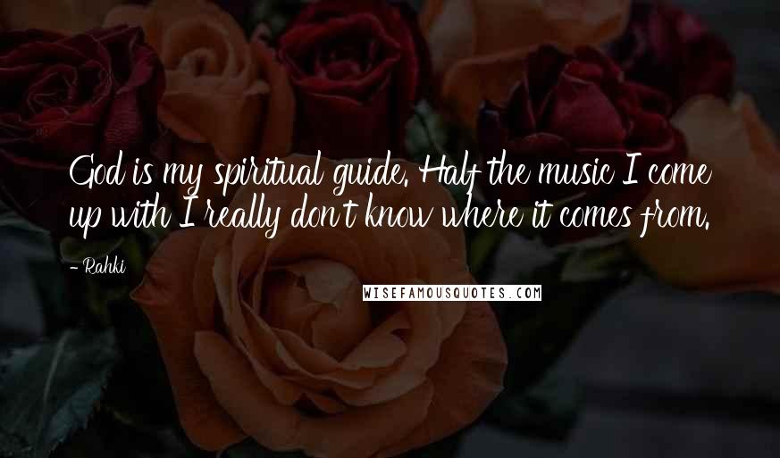 Rahki Quotes: God is my spiritual guide. Half the music I come up with I really don't know where it comes from.