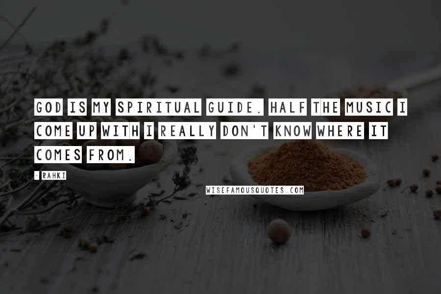 Rahki Quotes: God is my spiritual guide. Half the music I come up with I really don't know where it comes from.