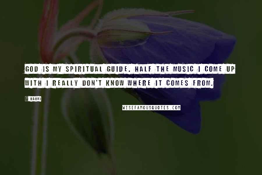 Rahki Quotes: God is my spiritual guide. Half the music I come up with I really don't know where it comes from.