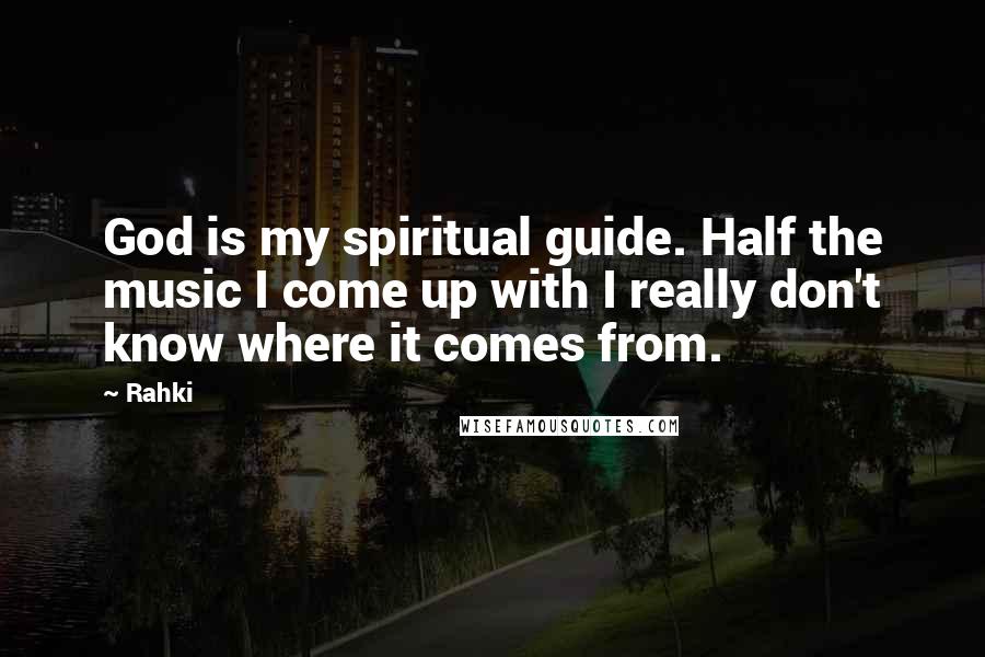 Rahki Quotes: God is my spiritual guide. Half the music I come up with I really don't know where it comes from.