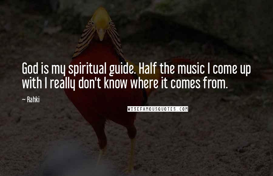 Rahki Quotes: God is my spiritual guide. Half the music I come up with I really don't know where it comes from.