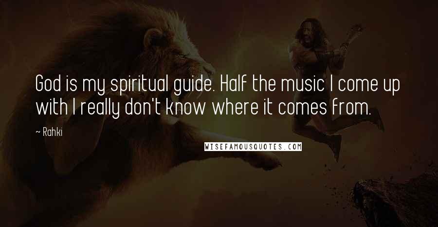 Rahki Quotes: God is my spiritual guide. Half the music I come up with I really don't know where it comes from.