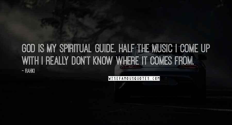 Rahki Quotes: God is my spiritual guide. Half the music I come up with I really don't know where it comes from.