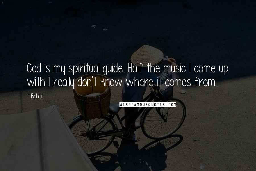 Rahki Quotes: God is my spiritual guide. Half the music I come up with I really don't know where it comes from.