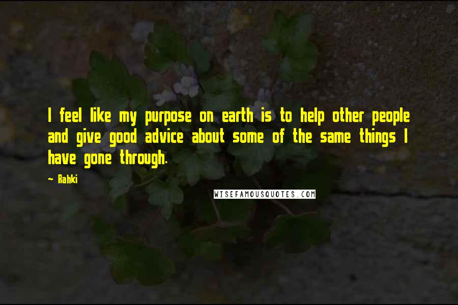 Rahki Quotes: I feel like my purpose on earth is to help other people and give good advice about some of the same things I have gone through.