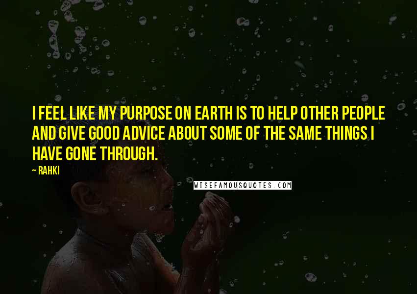 Rahki Quotes: I feel like my purpose on earth is to help other people and give good advice about some of the same things I have gone through.
