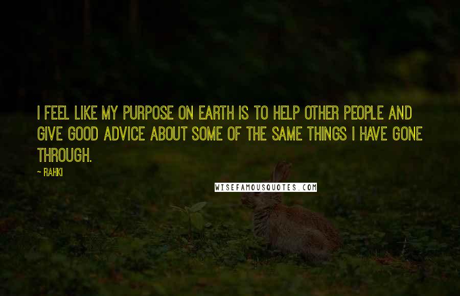 Rahki Quotes: I feel like my purpose on earth is to help other people and give good advice about some of the same things I have gone through.