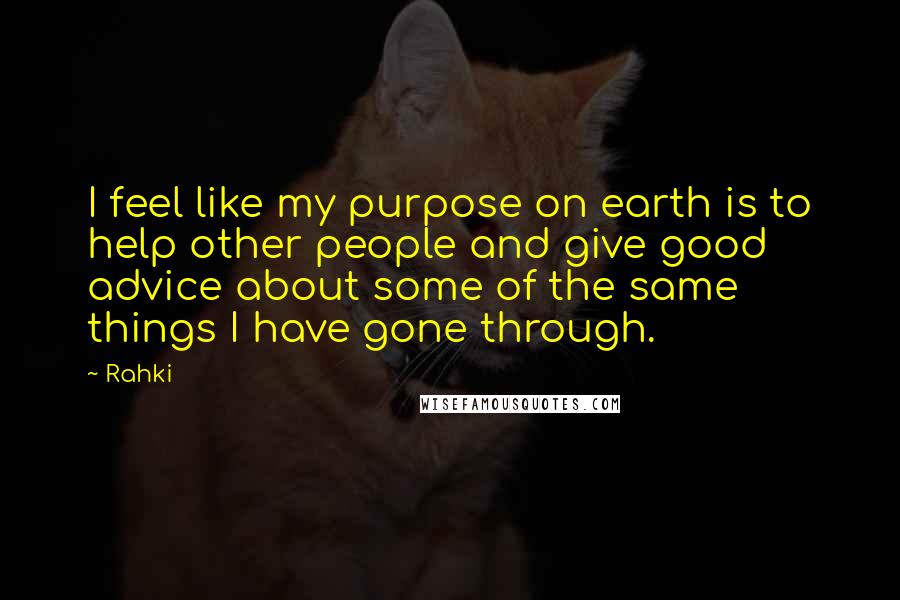 Rahki Quotes: I feel like my purpose on earth is to help other people and give good advice about some of the same things I have gone through.