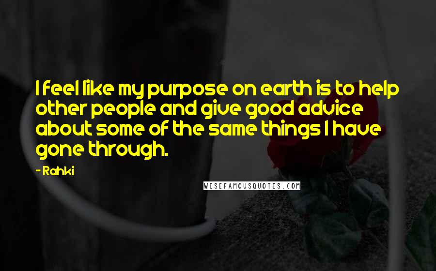 Rahki Quotes: I feel like my purpose on earth is to help other people and give good advice about some of the same things I have gone through.