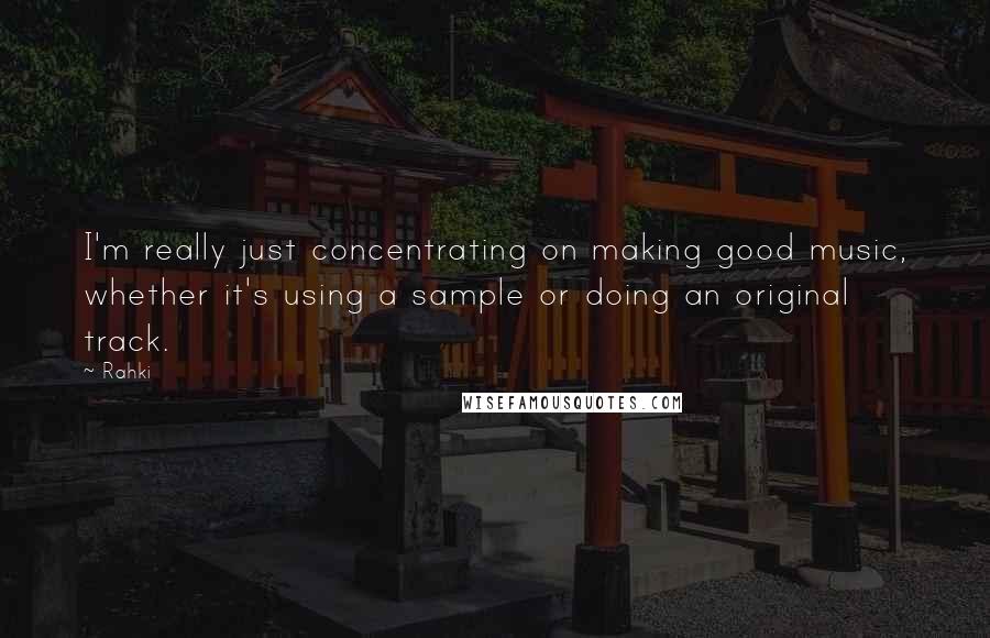 Rahki Quotes: I'm really just concentrating on making good music, whether it's using a sample or doing an original track.