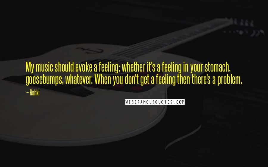 Rahki Quotes: My music should evoke a feeling; whether it's a feeling in your stomach, goosebumps, whatever. When you don't get a feeling then there's a problem.