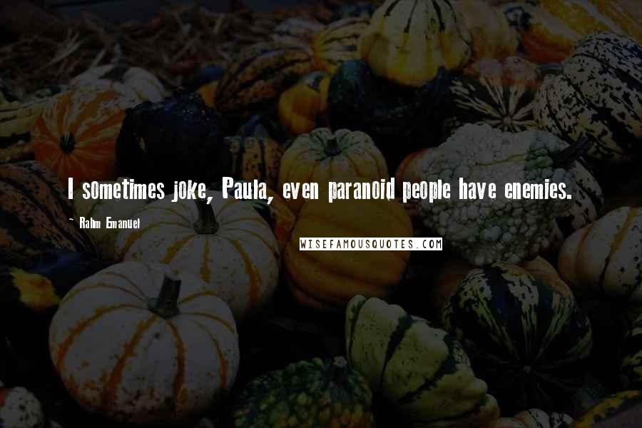 Rahm Emanuel Quotes: I sometimes joke, Paula, even paranoid people have enemies.