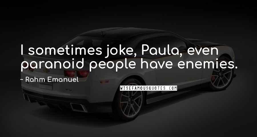 Rahm Emanuel Quotes: I sometimes joke, Paula, even paranoid people have enemies.