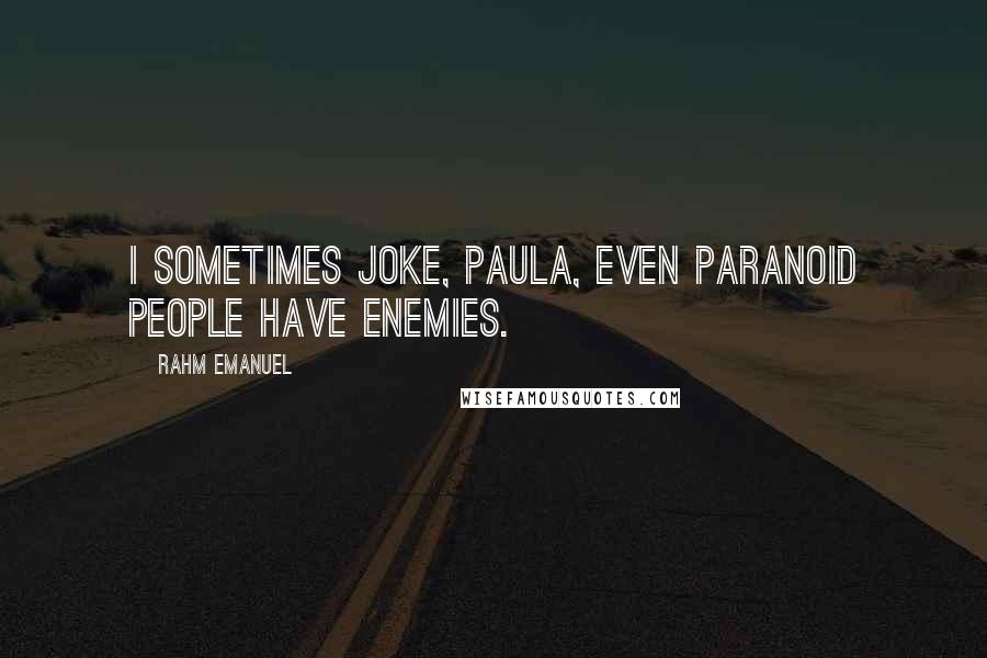 Rahm Emanuel Quotes: I sometimes joke, Paula, even paranoid people have enemies.