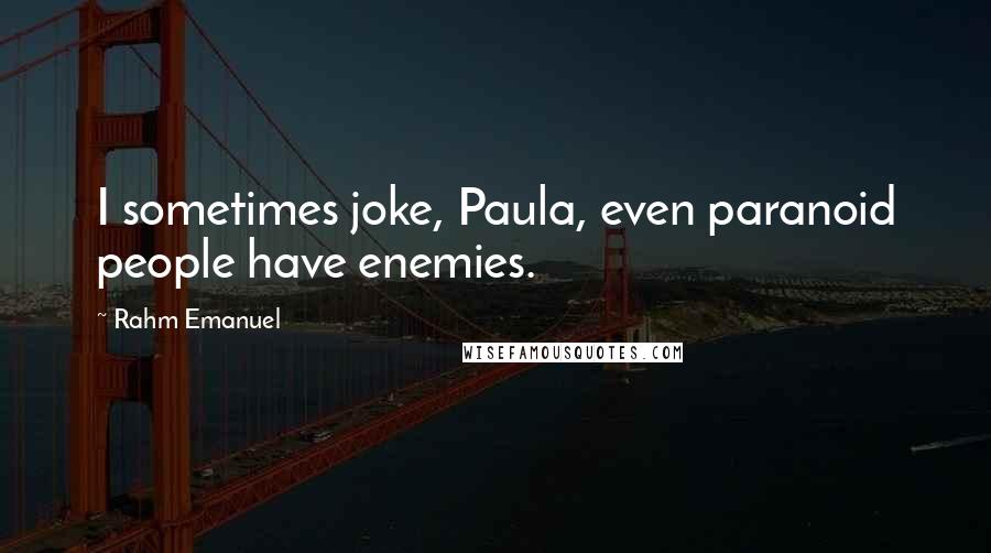 Rahm Emanuel Quotes: I sometimes joke, Paula, even paranoid people have enemies.