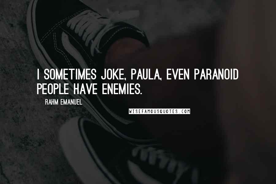 Rahm Emanuel Quotes: I sometimes joke, Paula, even paranoid people have enemies.
