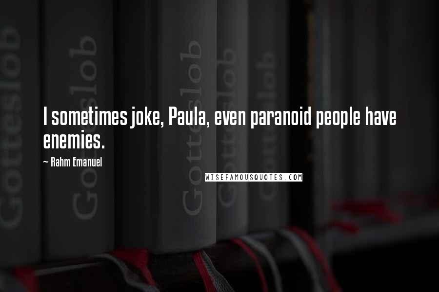Rahm Emanuel Quotes: I sometimes joke, Paula, even paranoid people have enemies.