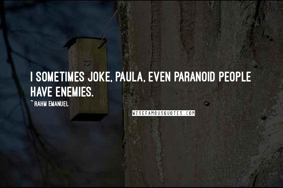 Rahm Emanuel Quotes: I sometimes joke, Paula, even paranoid people have enemies.
