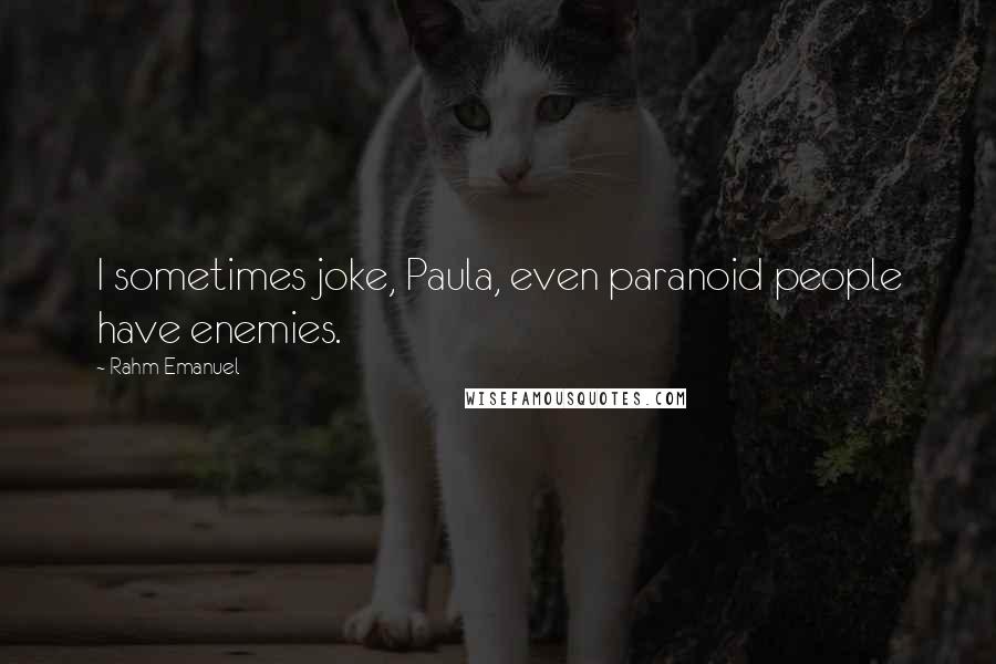 Rahm Emanuel Quotes: I sometimes joke, Paula, even paranoid people have enemies.