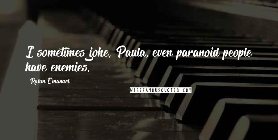 Rahm Emanuel Quotes: I sometimes joke, Paula, even paranoid people have enemies.