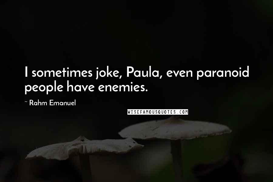 Rahm Emanuel Quotes: I sometimes joke, Paula, even paranoid people have enemies.