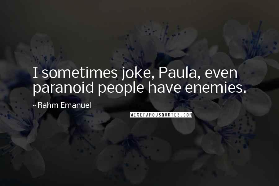 Rahm Emanuel Quotes: I sometimes joke, Paula, even paranoid people have enemies.