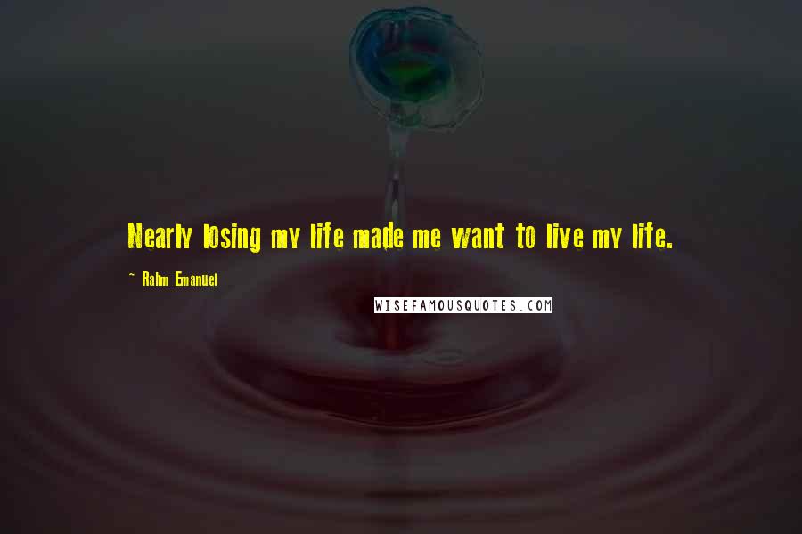 Rahm Emanuel Quotes: Nearly losing my life made me want to live my life.