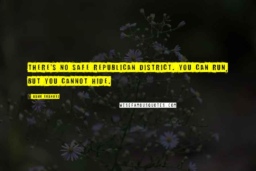 Rahm Emanuel Quotes: There's no safe Republican district. You can run, but you cannot hide.
