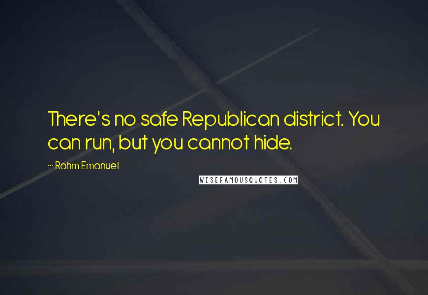 Rahm Emanuel Quotes: There's no safe Republican district. You can run, but you cannot hide.