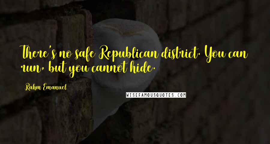 Rahm Emanuel Quotes: There's no safe Republican district. You can run, but you cannot hide.