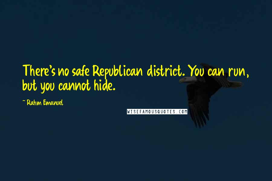 Rahm Emanuel Quotes: There's no safe Republican district. You can run, but you cannot hide.