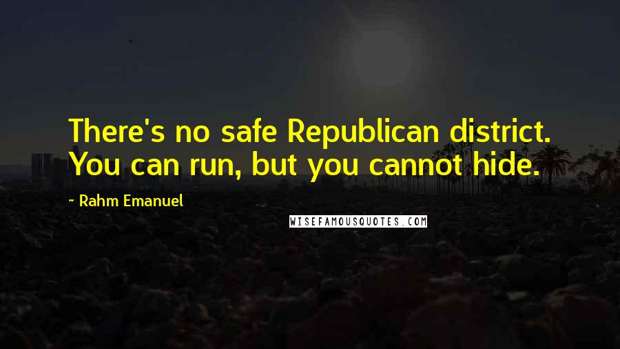 Rahm Emanuel Quotes: There's no safe Republican district. You can run, but you cannot hide.