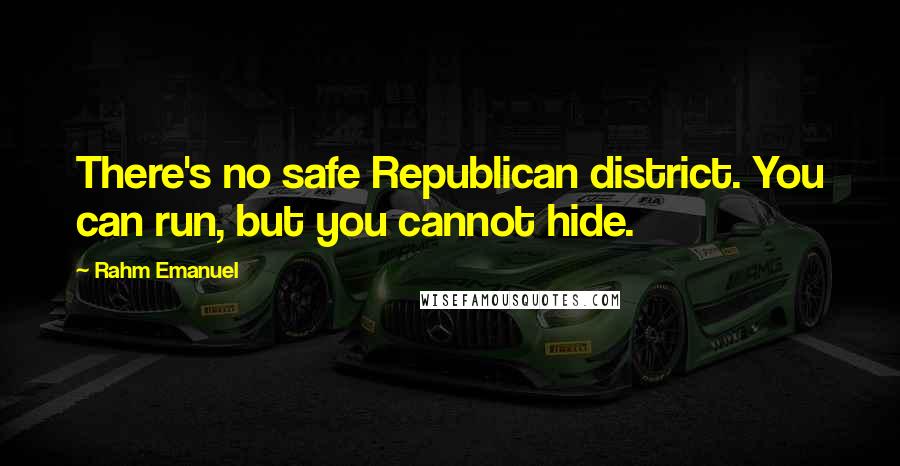 Rahm Emanuel Quotes: There's no safe Republican district. You can run, but you cannot hide.