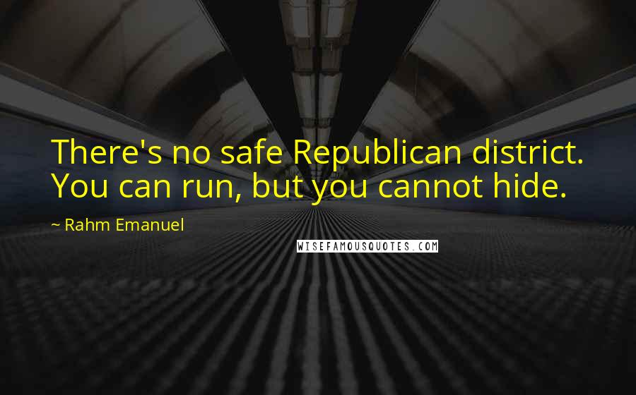 Rahm Emanuel Quotes: There's no safe Republican district. You can run, but you cannot hide.