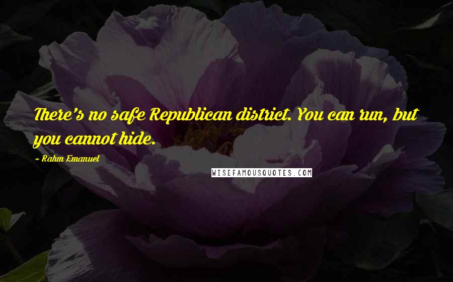 Rahm Emanuel Quotes: There's no safe Republican district. You can run, but you cannot hide.
