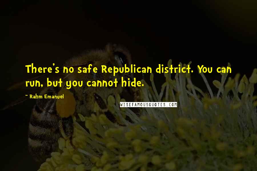 Rahm Emanuel Quotes: There's no safe Republican district. You can run, but you cannot hide.