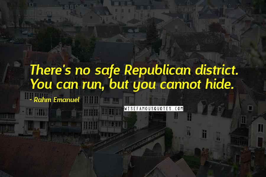 Rahm Emanuel Quotes: There's no safe Republican district. You can run, but you cannot hide.