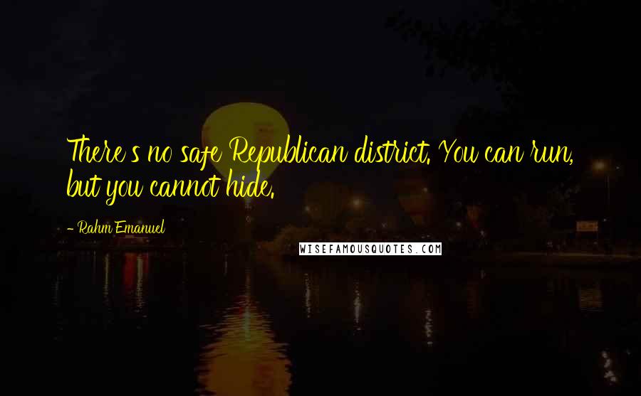 Rahm Emanuel Quotes: There's no safe Republican district. You can run, but you cannot hide.