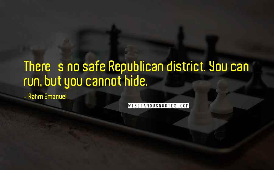 Rahm Emanuel Quotes: There's no safe Republican district. You can run, but you cannot hide.