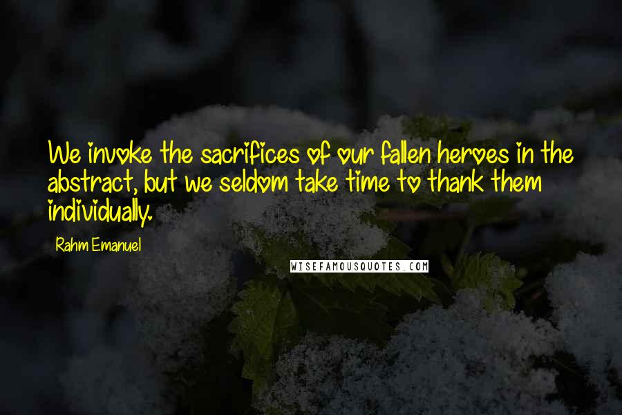 Rahm Emanuel Quotes: We invoke the sacrifices of our fallen heroes in the abstract, but we seldom take time to thank them individually.