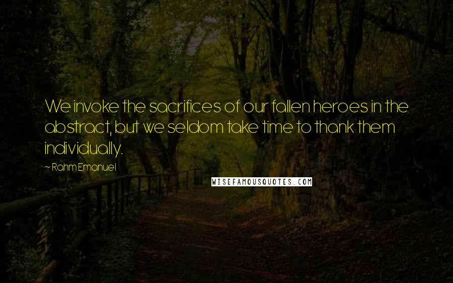 Rahm Emanuel Quotes: We invoke the sacrifices of our fallen heroes in the abstract, but we seldom take time to thank them individually.
