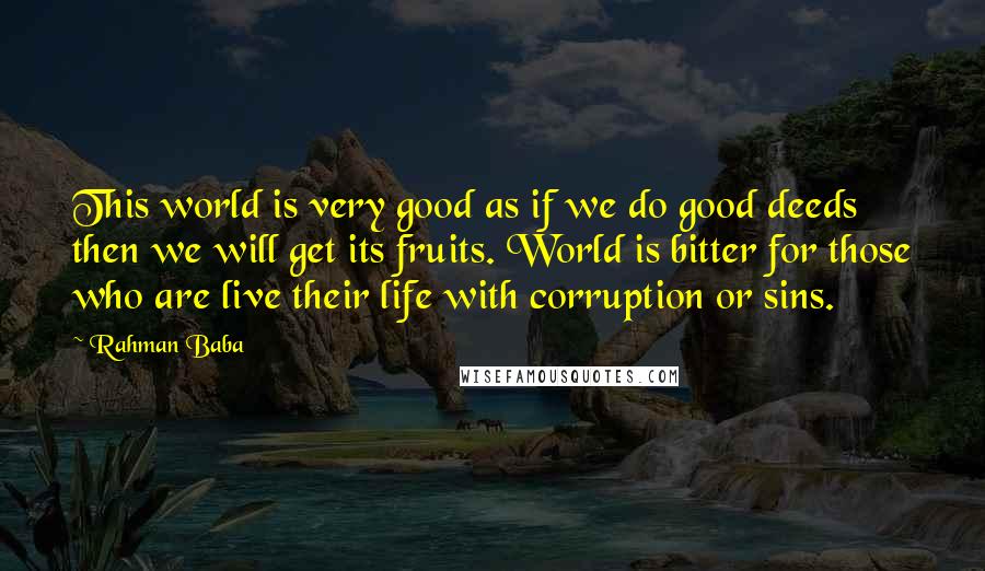 Rahman Baba Quotes: This world is very good as if we do good deeds then we will get its fruits. World is bitter for those who are live their life with corruption or sins.