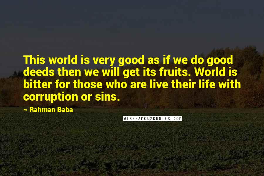 Rahman Baba Quotes: This world is very good as if we do good deeds then we will get its fruits. World is bitter for those who are live their life with corruption or sins.