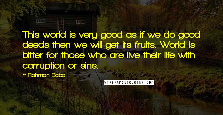 Rahman Baba Quotes: This world is very good as if we do good deeds then we will get its fruits. World is bitter for those who are live their life with corruption or sins.