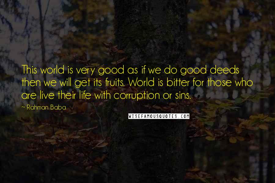 Rahman Baba Quotes: This world is very good as if we do good deeds then we will get its fruits. World is bitter for those who are live their life with corruption or sins.