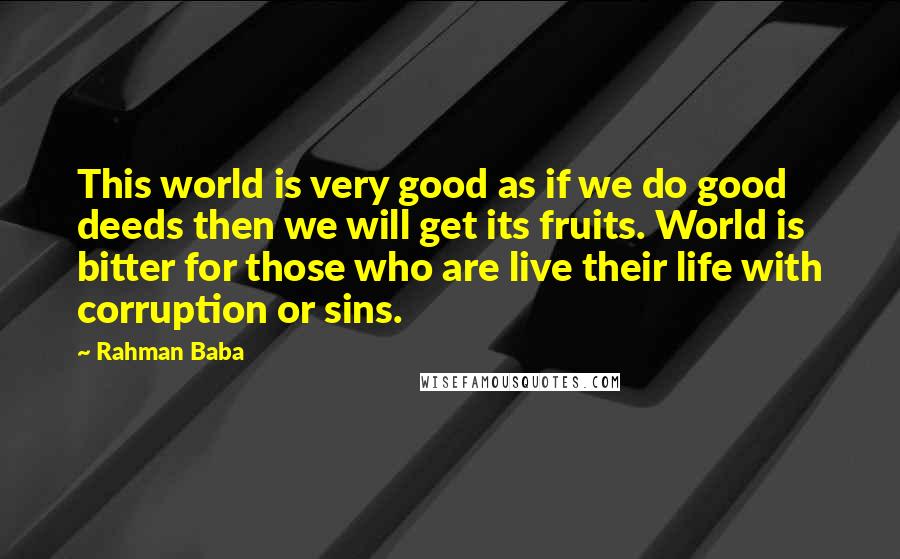 Rahman Baba Quotes: This world is very good as if we do good deeds then we will get its fruits. World is bitter for those who are live their life with corruption or sins.